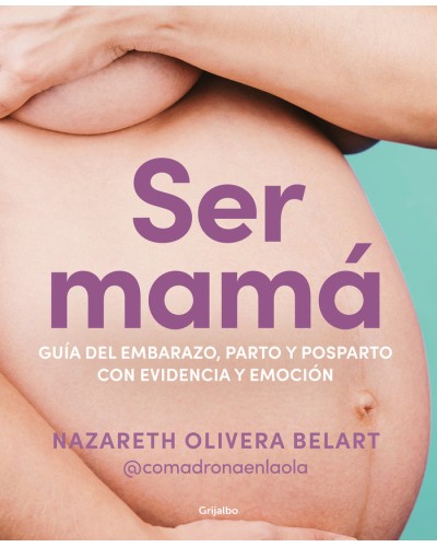 Ser mamá. Guía de embarazo, parto y posparto con evidencia y emoción. Narazeth Olivera Belart