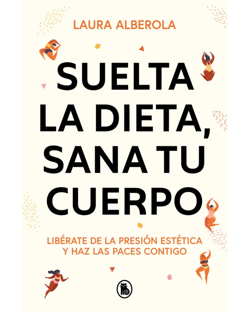 "Suelta la dieta, sana tu cuerpo" Libérate de la presión estética y haz las paces contigo de Laura Alberola.